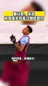 你的林皇，铁锤称王！林加德表态愿回西汉姆